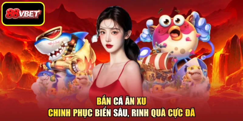 Bắn Cá Ăn Xu - Chinh Phục Biển Sâu, Rinh Quà Cực Đã