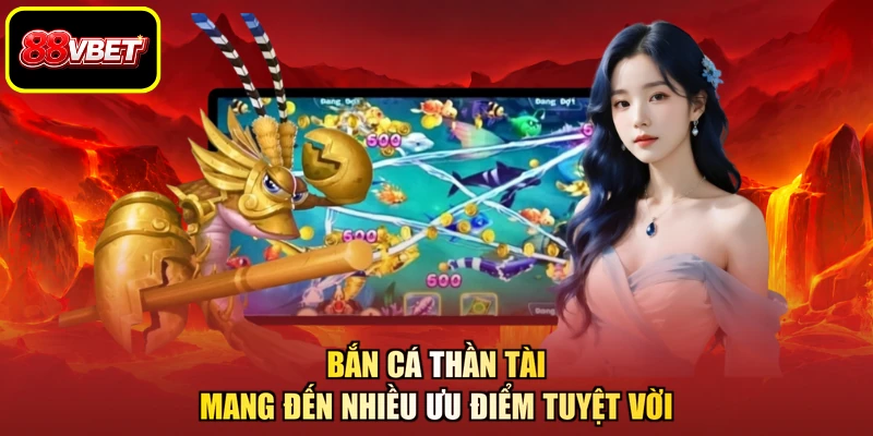 Bắn cá Thần Tài mang đến nhiều ưu điểm tuyệt vời