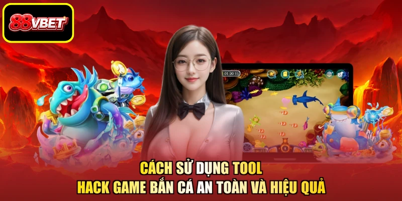 Cách sử dụng tool hack game bắn cá an toàn và hiệu quả