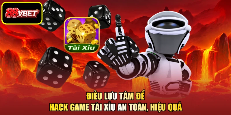 Điều lưu tâm để hack game tài xỉu an toàn, hiệu quả