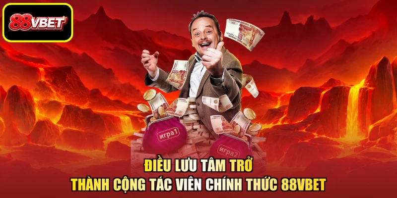 Điều lưu tâm trở thành cộng tác viên chính thức 88VBET
