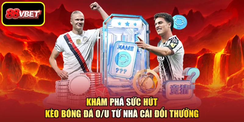 Khám phá sức hút kèo bóng đá O/U từ nhà cái đổi thưởng