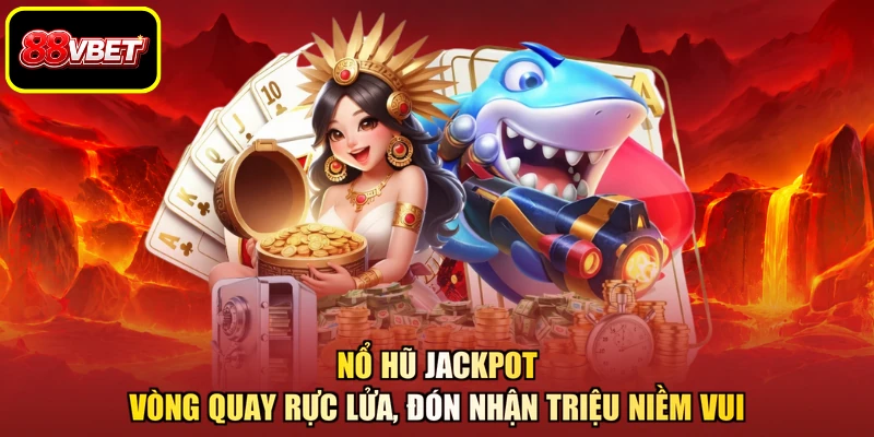 Nổ Hũ Jackpot - Vòng Quay Rực Lửa, Đón Nhận Triệu Niềm Vui