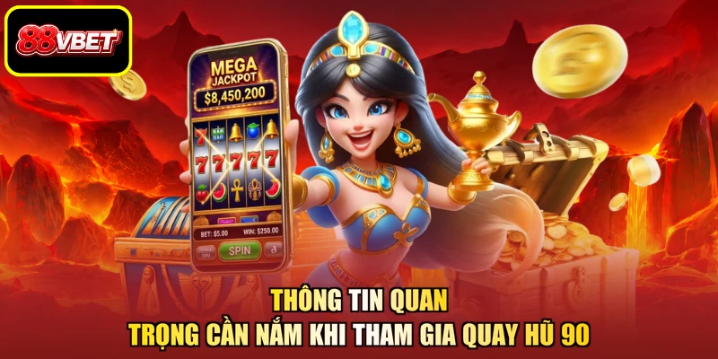 Thông tin quan trọng cần nắm khi tham gia quay hũ 90