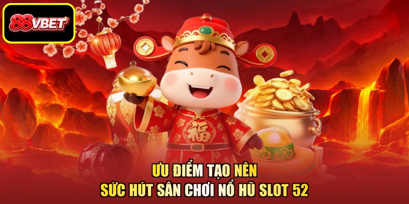 Ưu điểm tạo nên sức hút sân chơi nổ hũ slot 52